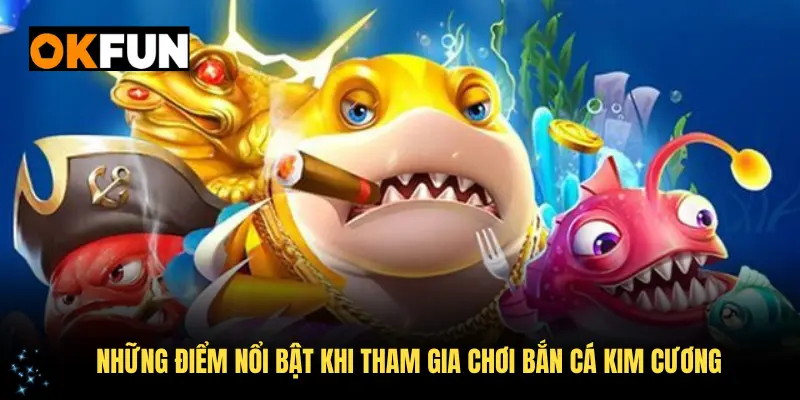 Những điểm nổi bật khi tham gia chơi bắn cá Kim Cương