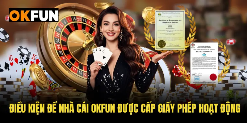 Điều kiện để nhà cái OKFUN được cấp giấy phép hoạt động