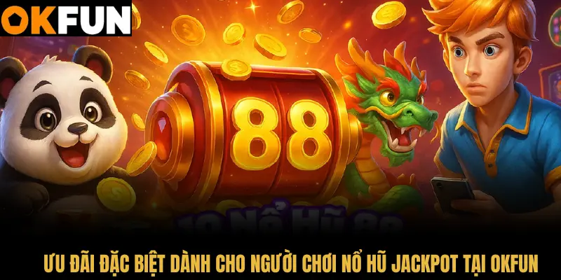 Nhiều ưu đãi đặc biệt dành cho người chơi nổ hũ Jackpot tại OKFUN