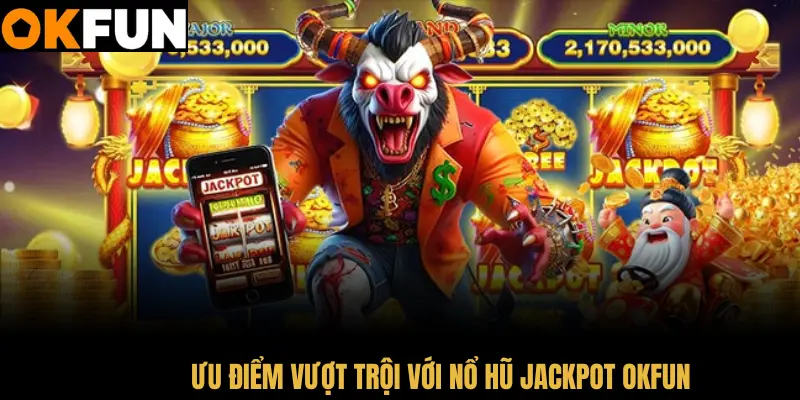 Trải nghiệm ưu điểm vượt trội với nổ hũ Jackpot OKFUN